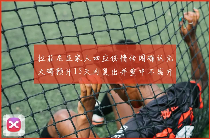 拉菲尼亚家人回应伤情传闻确认无大碍预计15天内复出并重申不离开巴萨