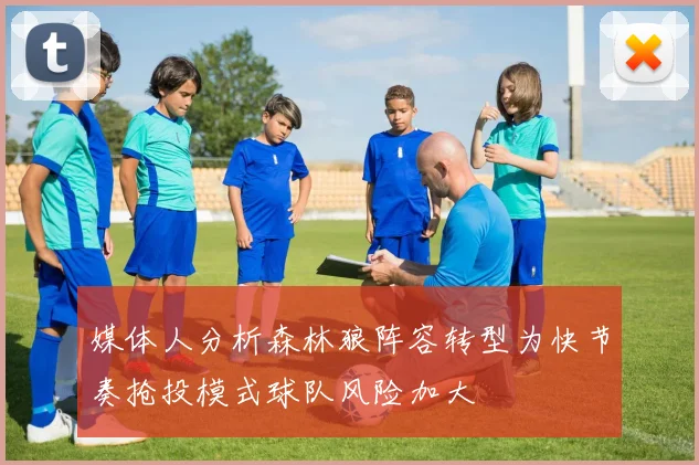 媒体人分析森林狼阵容转型为快节奏抢投模式球队风险加大