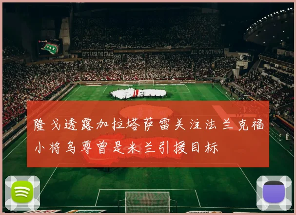 隆戈透露加拉塔萨雷关注法兰克福小将乌尊曾是米兰引援目标